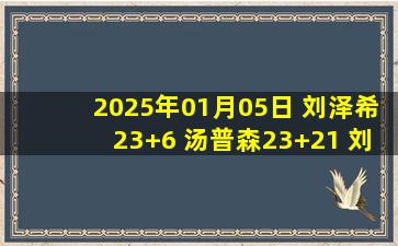 2025年01月05日 刘泽希23+6 汤普森23+21 刘泽一17+12 江苏力克浙江